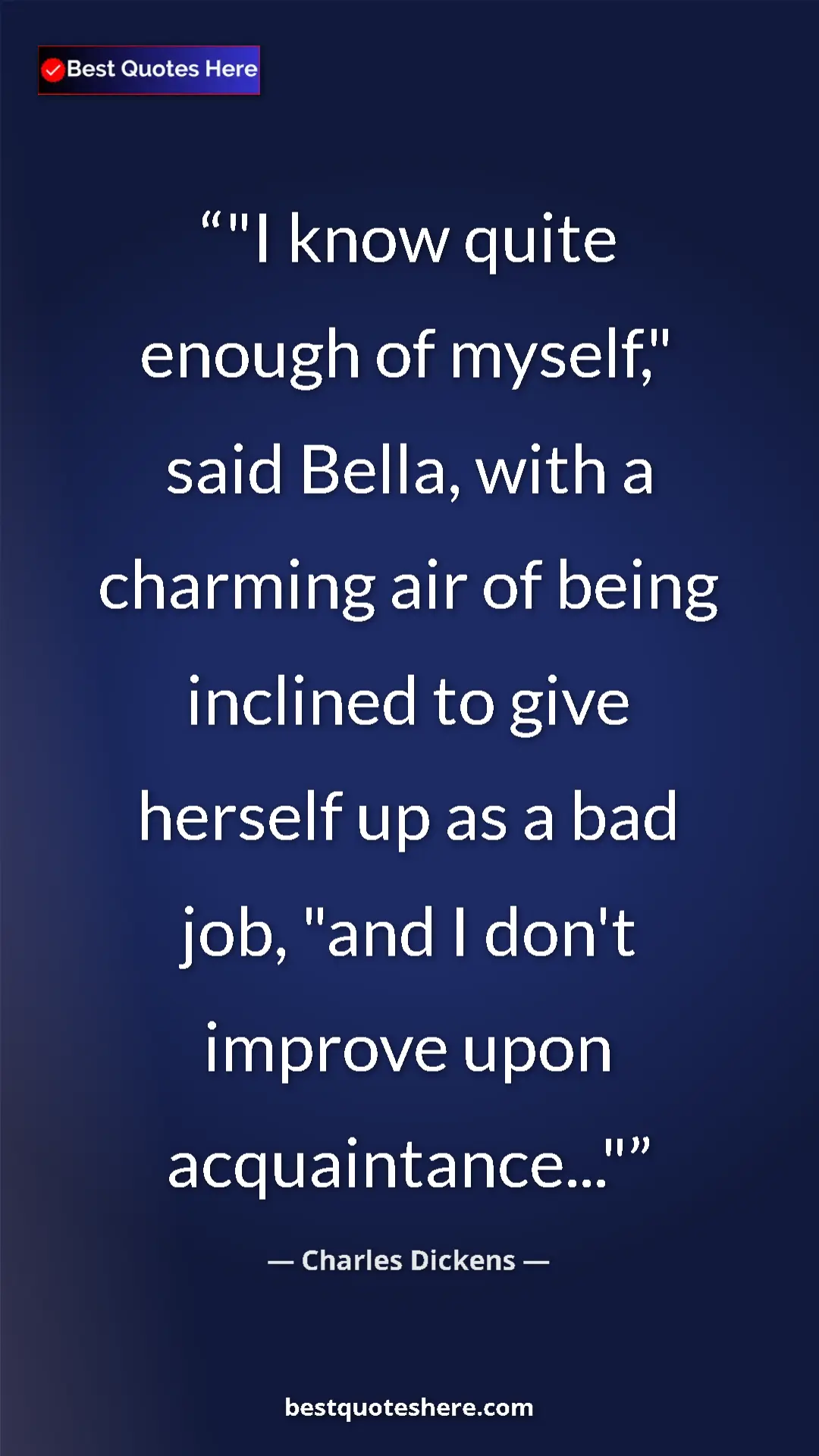 Charles Dickens Quote Card: ""I know quite enough of myself," said Bella, with a..." Pinterest quote poster by Charles Dickens: ""I know quite enough of myself," said Bella, with a..."