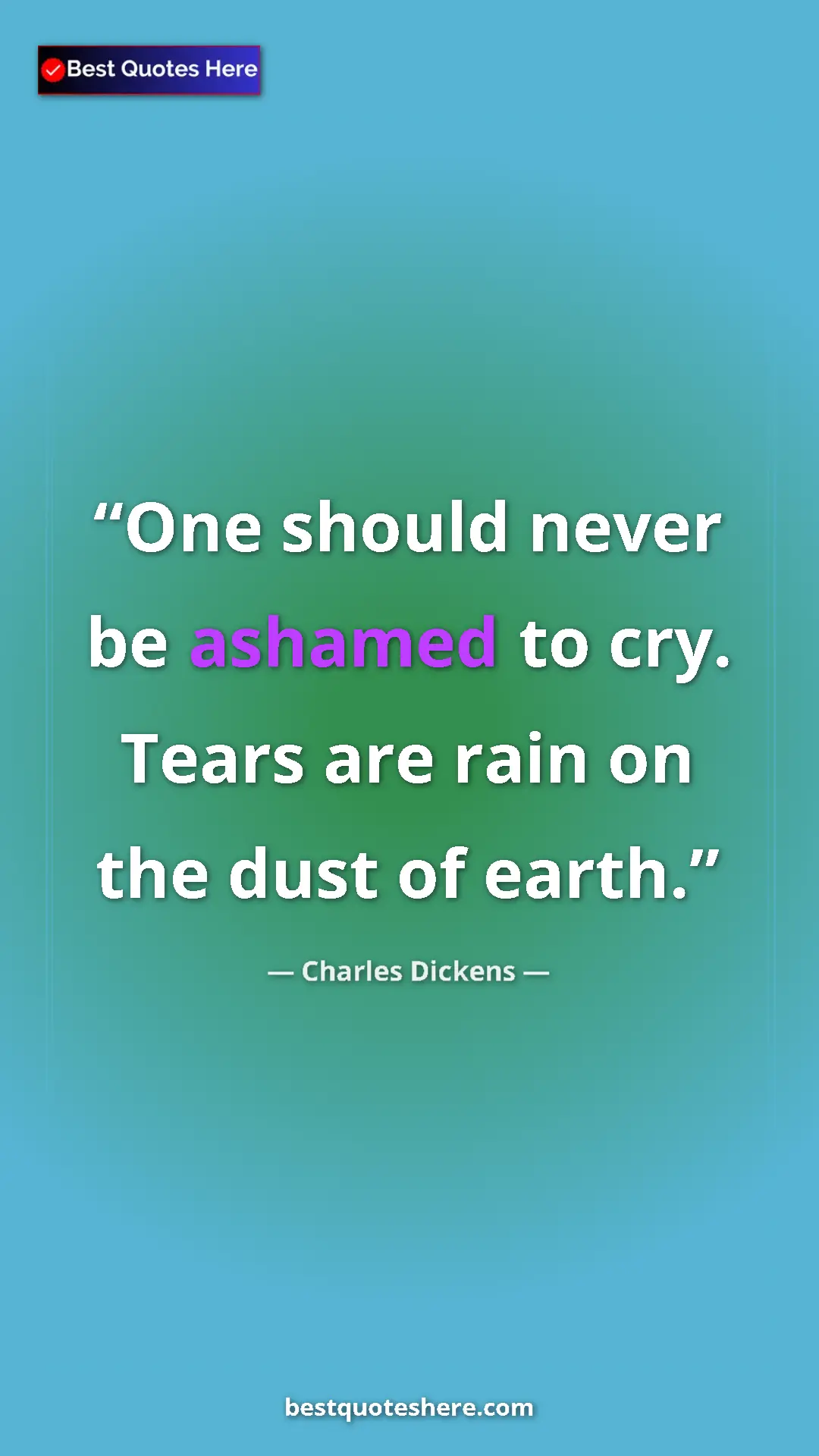 Charles Dickens Quote Card: "One should never be ashamed to cry. Tears are rain on the..." Pinterest quote poster by Charles Dickens: "One should never be ashamed to cry. Tears are rain on the..."