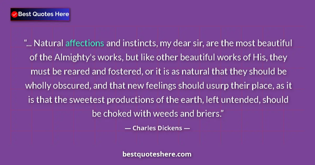 Quote by Charles Dickens: ... Natural affections and instincts, my dear sir, are the most beautiful of the Almighty's works, b...