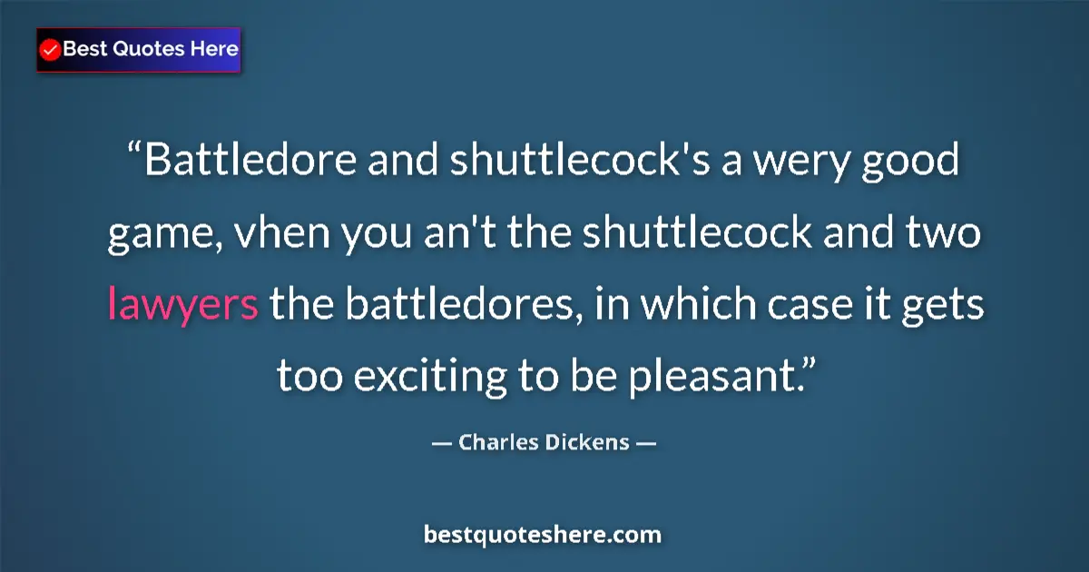 Quote by Charles Dickens: Battledore and shuttlecock's a wery good game, vhen you an't the shuttlecock and two lawyers the bat...