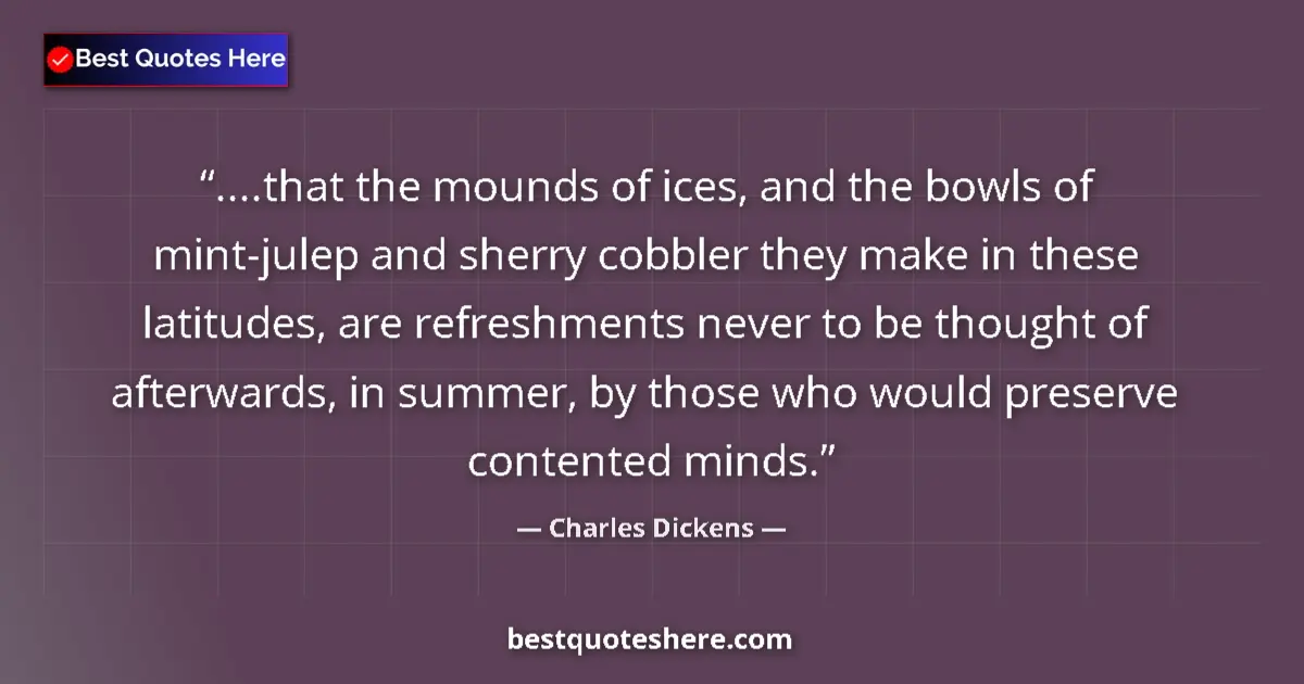 Quote by Charles Dickens: ....that the mounds of ices, and the bowls of mint-julep and sherry cobbler they make in these latit...
