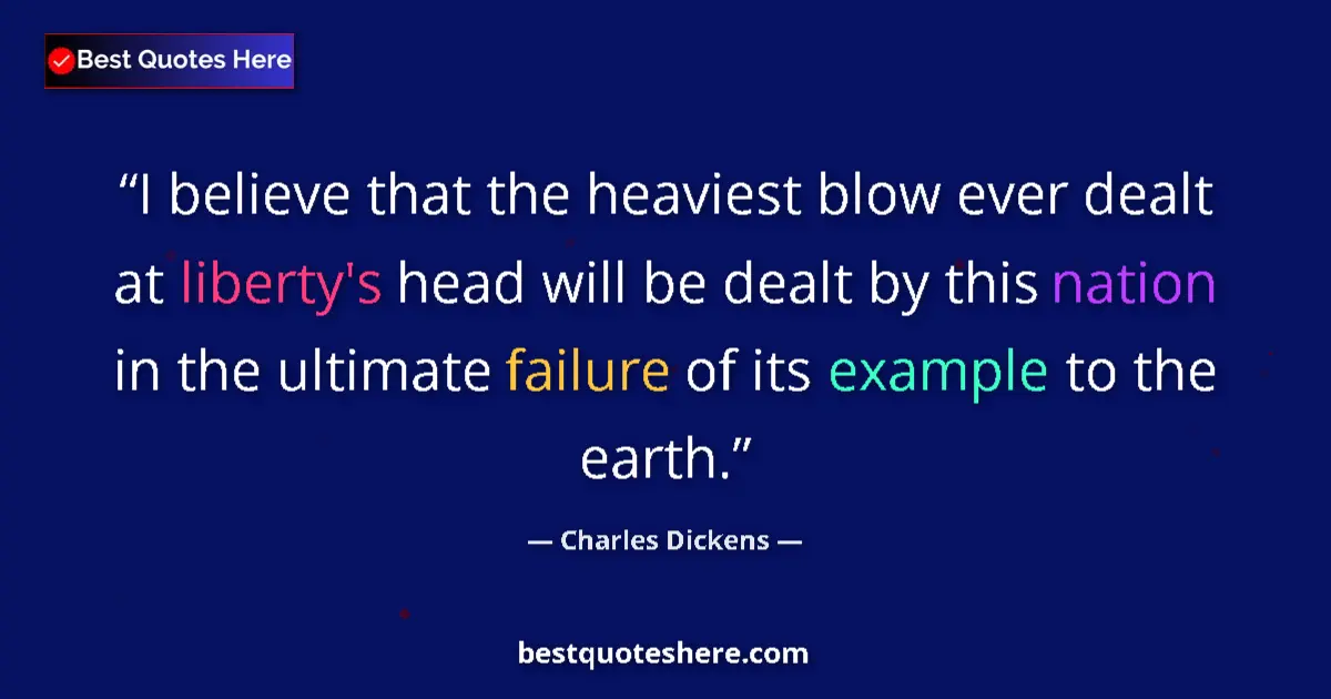 Quote by Charles Dickens: I believe that the heaviest blow ever dealt at liberty's head will be dealt by this nation in the ul...