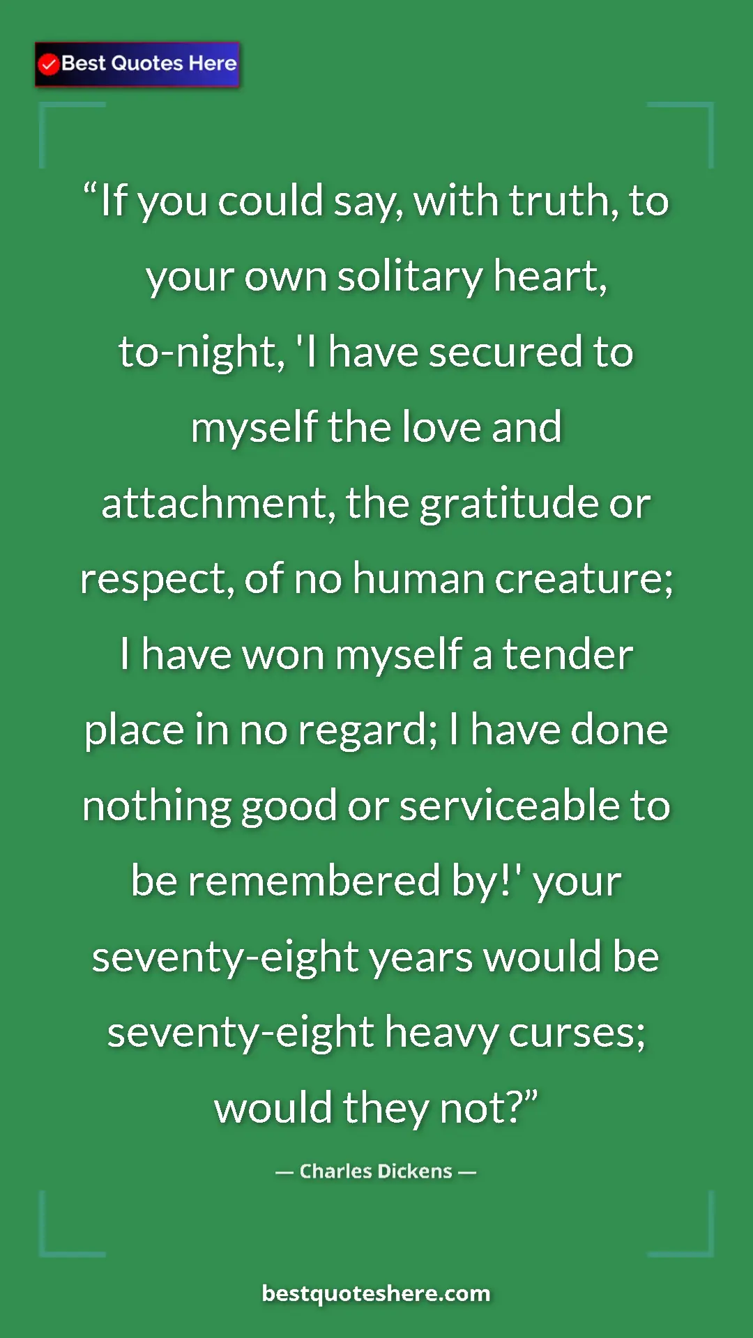 Charles Dickens Quote Card: "If you could say, with truth, to your own solitary heart,..." Pinterest quote poster by Charles Dickens: "If you could say, with truth, to your own solitary heart,..."