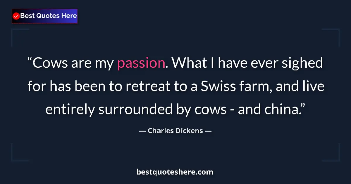 Quote by Charles Dickens: Cows are my passion. What I have ever sighed for has been to retreat to a Swiss farm, and live entir...