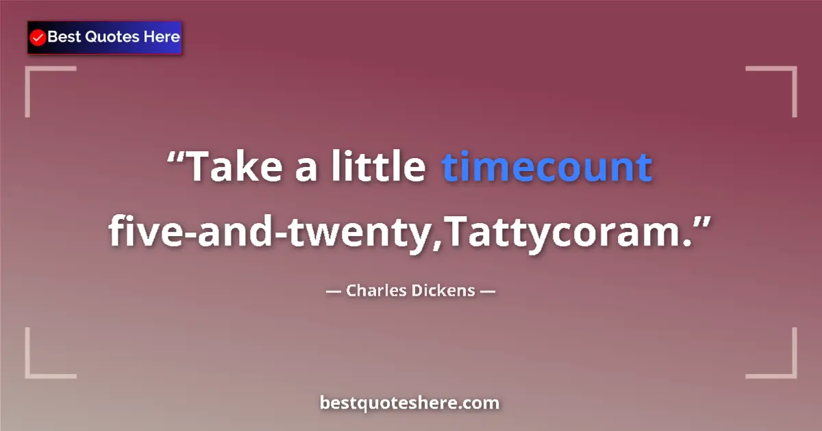 Image for the quote by Charles Dickens: Take a little timecount five-and-twenty,Tattycoram....