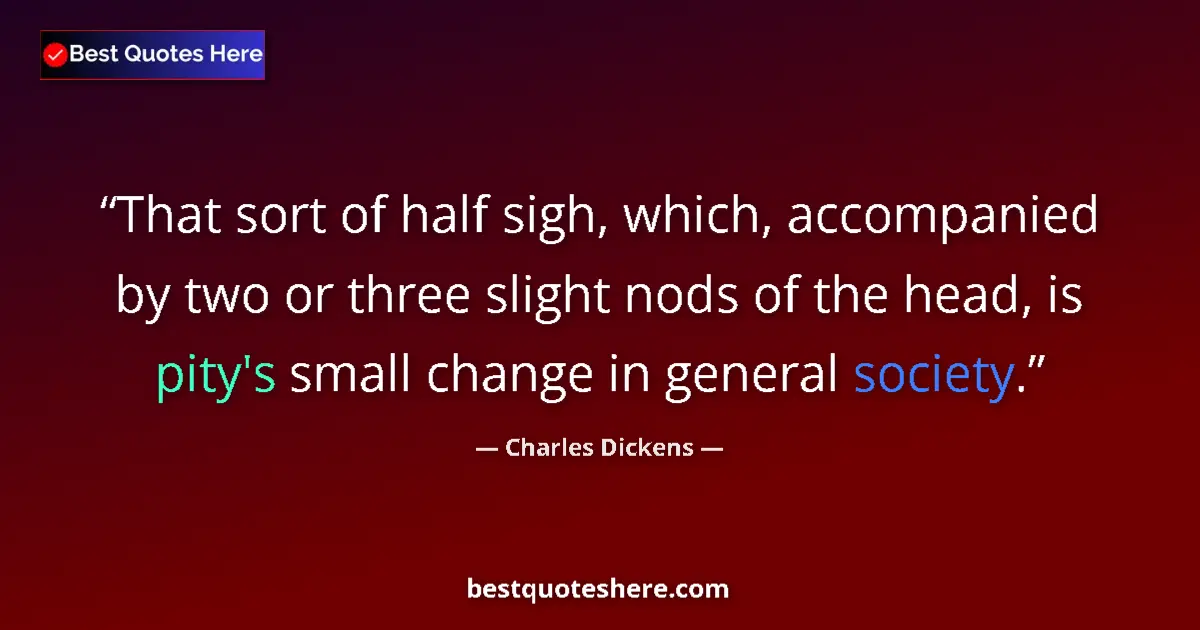 Quote by Charles Dickens: That sort of half sigh, which, accompanied by two or three slight nods of the head, is pity's small ...
