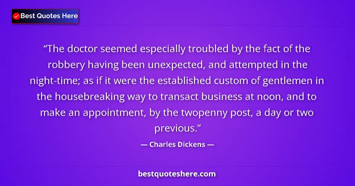 Quote by Charles Dickens: The doctor seemed especially troubled by the fact of the robbery having been unexpected, and attempt...