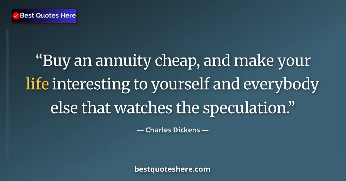 Quote by Charles Dickens: Buy an annuity cheap, and make your life interesting to yourself and everybody else that watches the...