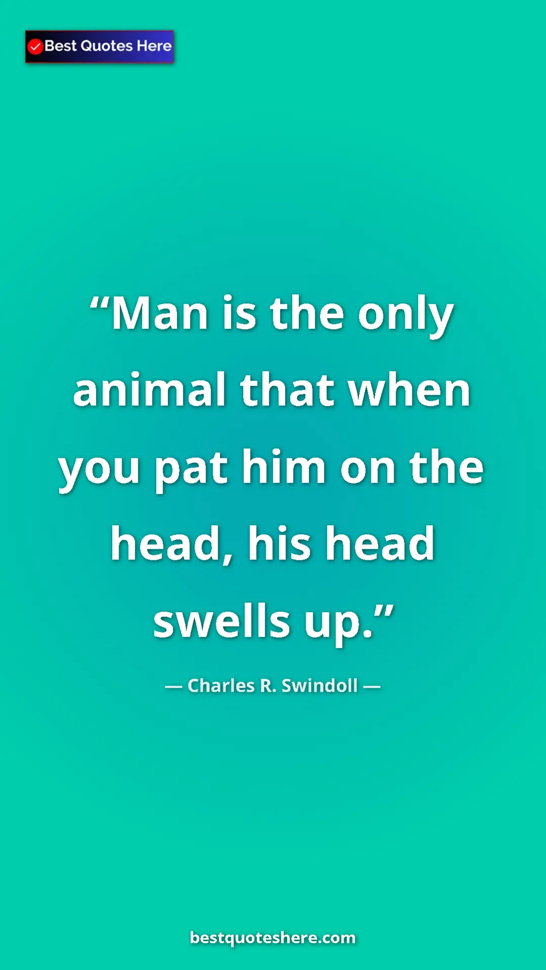 Pinterest quote poster by Charles R. Swindoll: "Man is the only animal that when you pat him on the head,..."