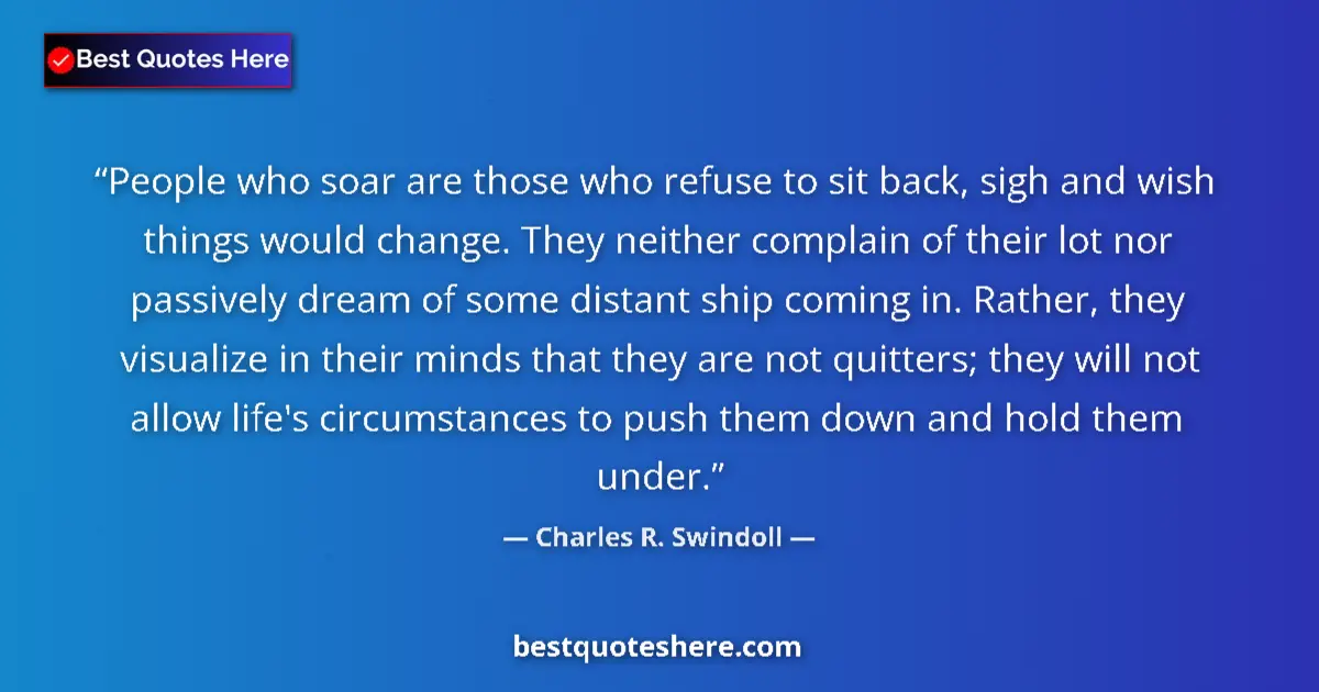 Quote by Charles R. Swindoll: People who soar are those who refuse to sit back, sigh and wish things would change. They neither co...