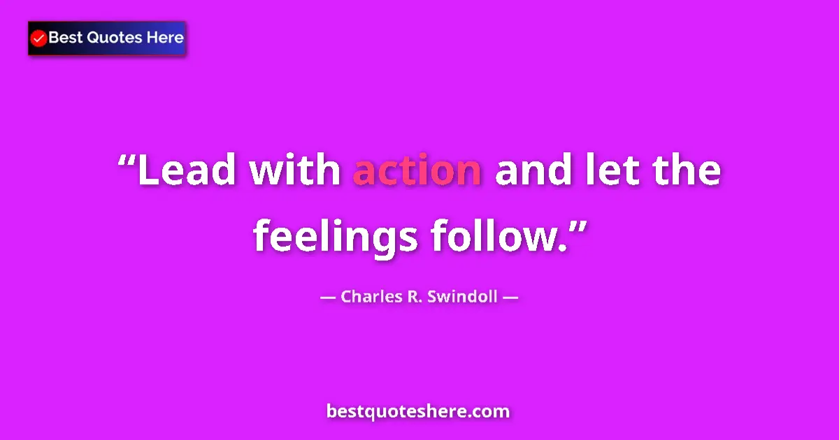 Quote by Charles R. Swindoll: Lead with action and let the feelings follow....