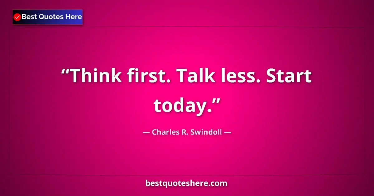 Quote by Charles R. Swindoll: Think first. Talk less. Start today....