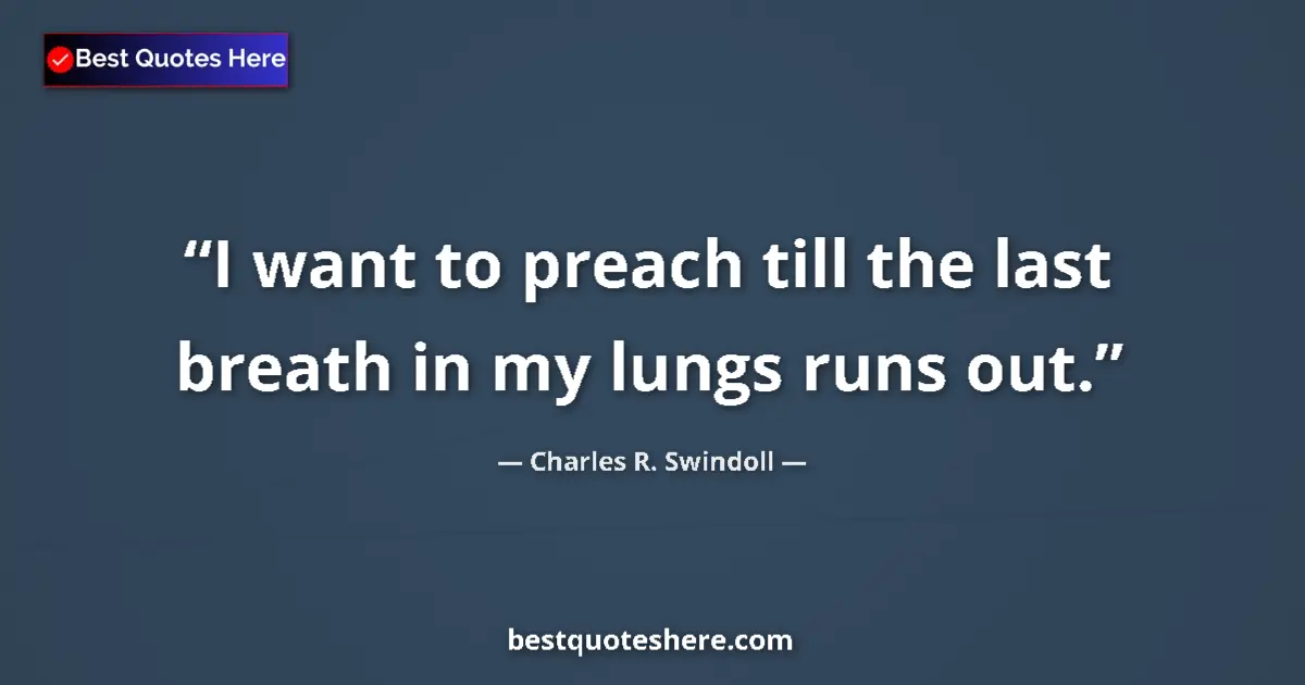 Quote by Charles R. Swindoll: I want to preach till the last breath in my lungs runs out....