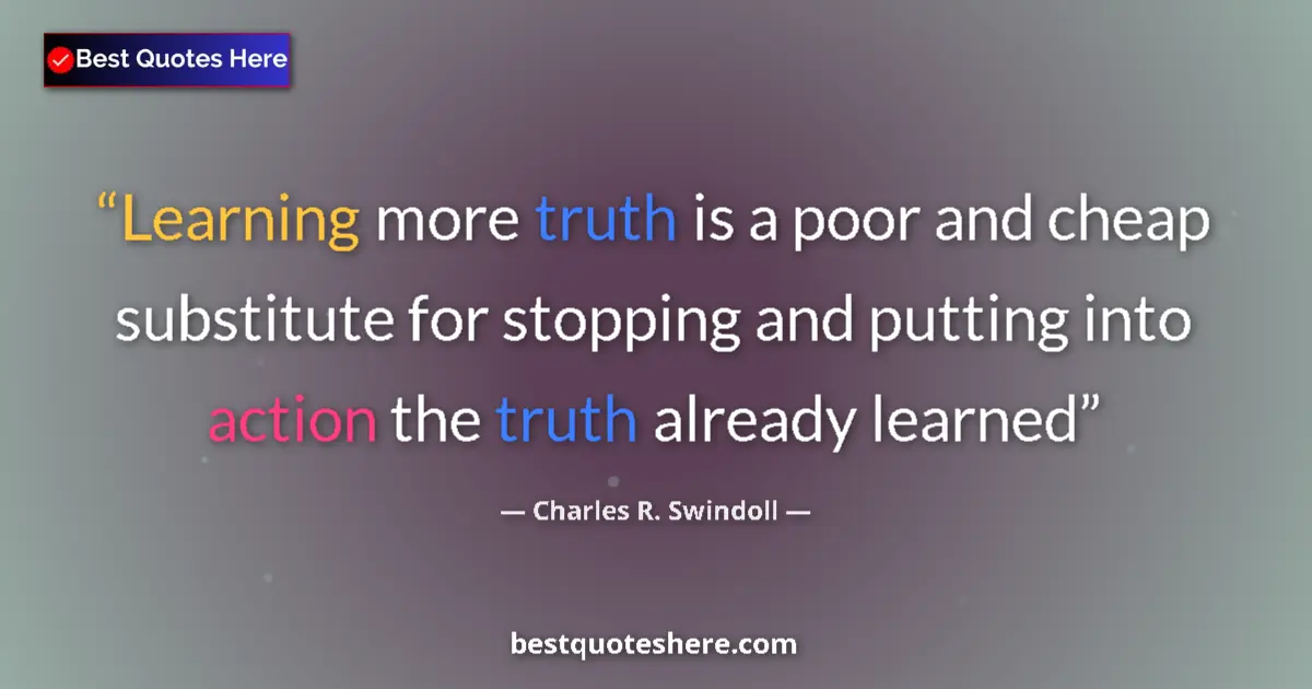 Quote by Charles R. Swindoll: Learning more truth is a poor and cheap substitute for stopping and putting into action the truth al...