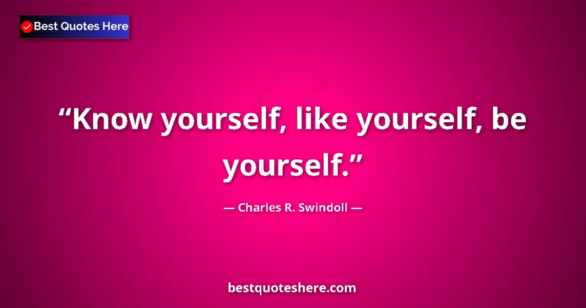 Quote by Charles R. Swindoll: Know yourself, like yourself, be yourself....