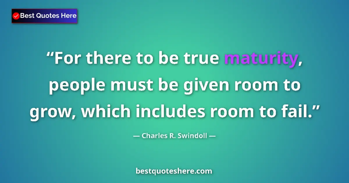 Quote by Charles R. Swindoll: For there to be true maturity, people must be given room to grow, which includes room to fail....