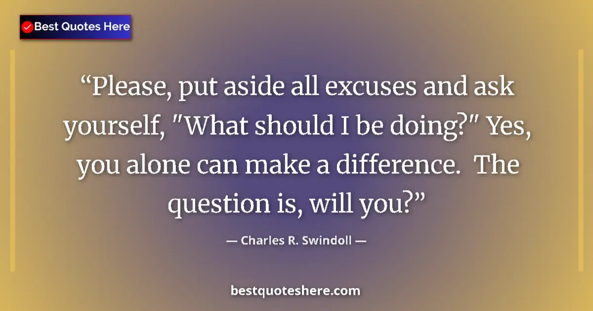 Quote by Charles R. Swindoll: Please, put aside all excuses and ask yourself, 