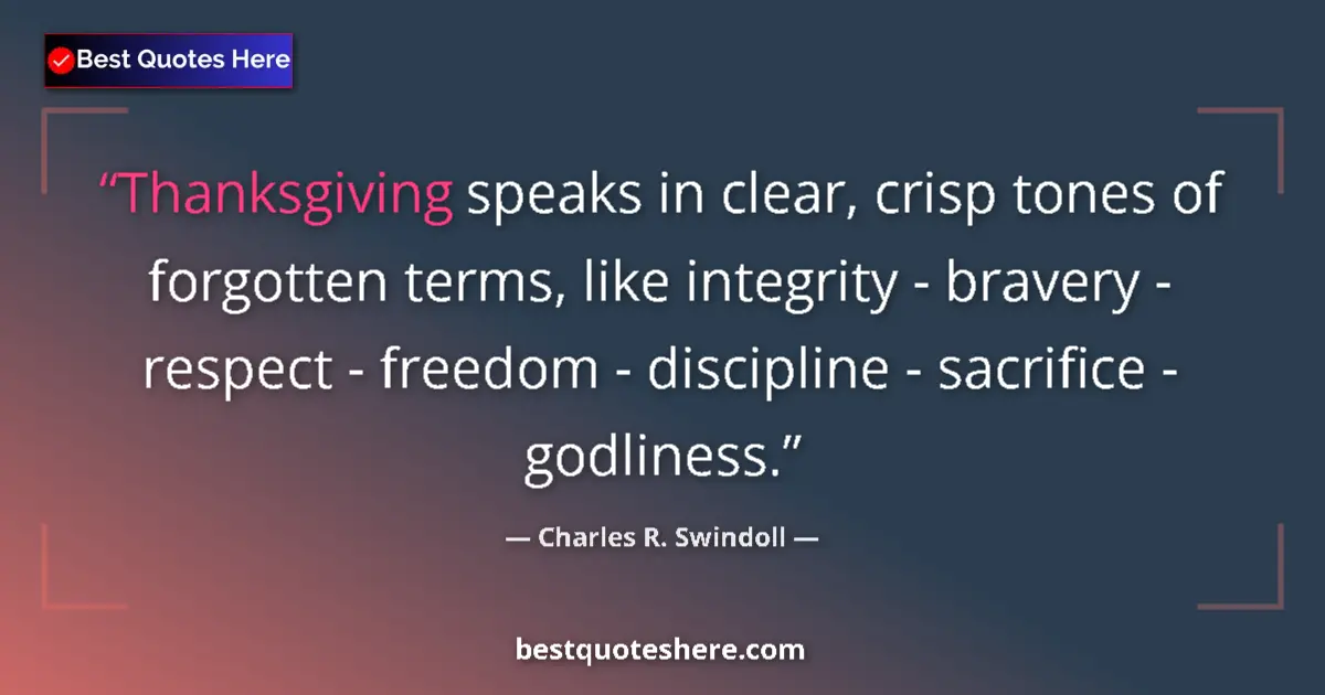 Quote by Charles R. Swindoll: Thanksgiving speaks in clear, crisp tones of forgotten terms, like integrity - bravery - respect - f...