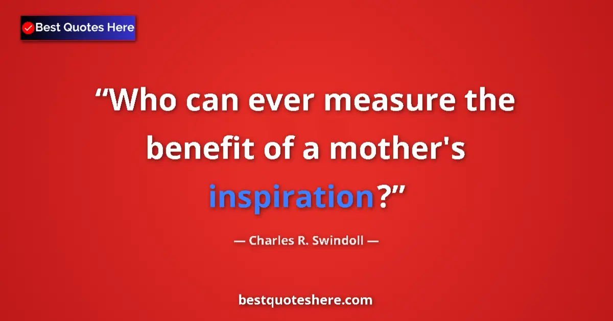 Quote by Charles R. Swindoll: Who can ever measure the benefit of a mother's inspiration?...