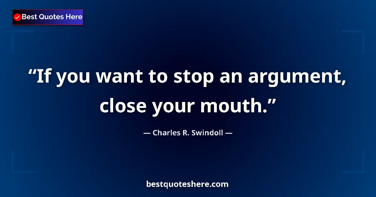 Quote by Charles R. Swindoll: If you want to stop an argument, close your mouth....