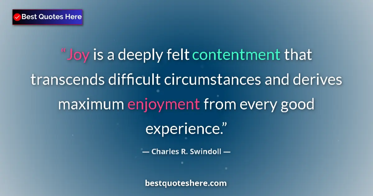 Image for the quote by Charles R Swindoll: Joy is a deeply felt contentment that transcends difficult circumstances and derives maximum enjoyme...