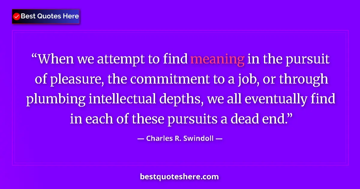 Quote by Charles R. Swindoll: When we attempt to find meaning in the pursuit of pleasure, the commitment to a job, or through plum...