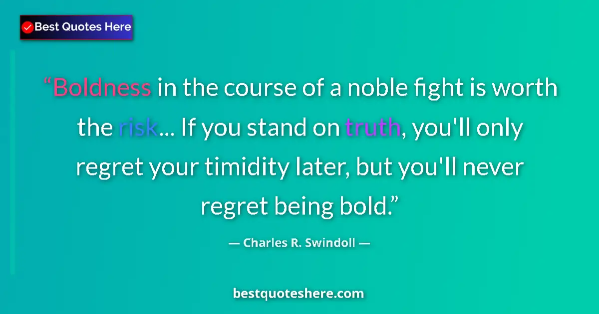 Quote by Charles R. Swindoll: Boldness in the course of a noble fight is worth the risk... If you stand on truth, you'll only regr...