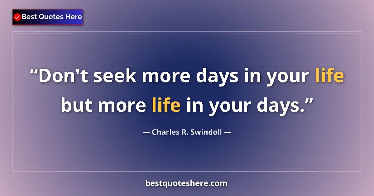 Quote by Charles R. Swindoll: Don't seek more days in your life but more life in your days....
