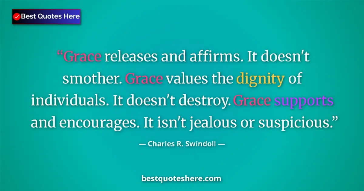 Quote by Charles R. Swindoll: Grace releases and affirms. It doesn't smother. Grace values the dignity of individuals. It doesn't ...