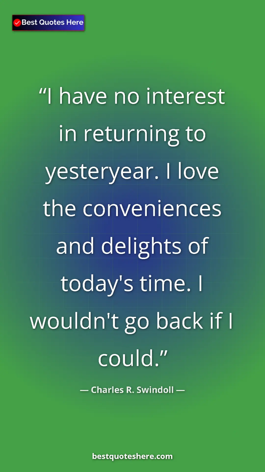 Pinterest quote poster by Charles R. Swindoll: "I have no interest in returning to yesteryear. I love the..."