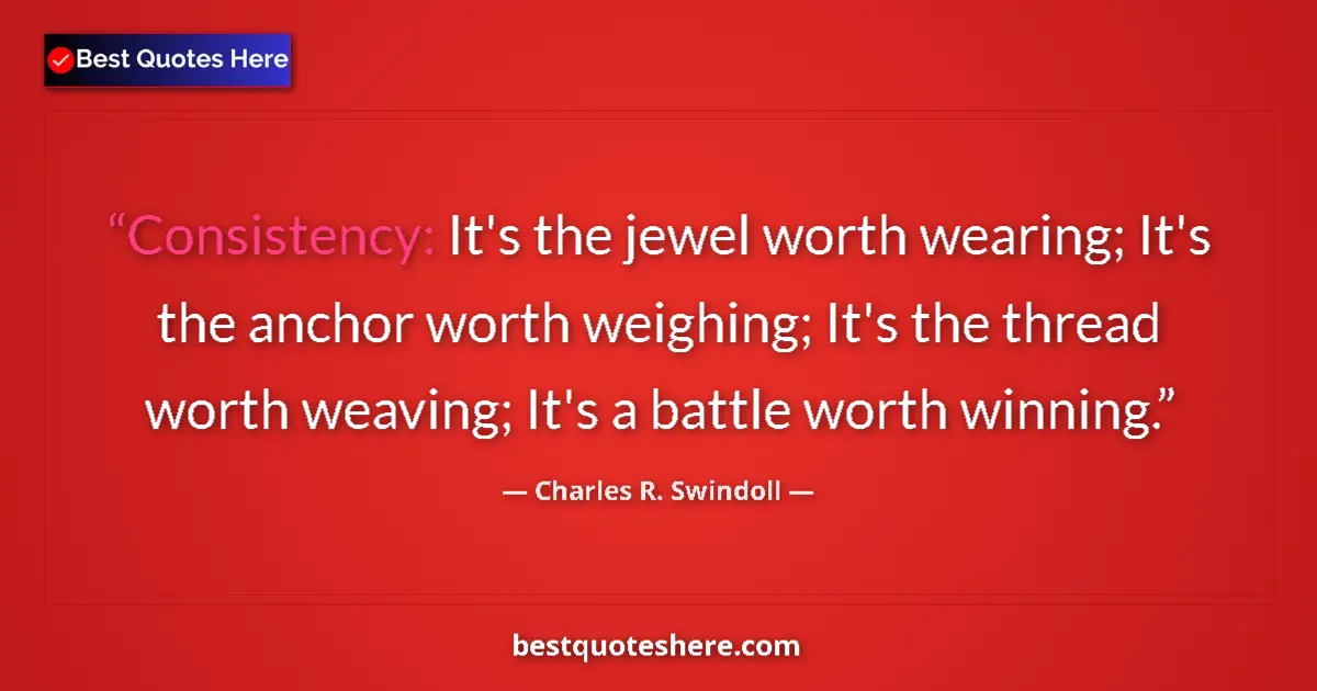 Quote by Charles R. Swindoll: Consistency: It's the jewel worth wearing; It's the anchor worth weighing; It's the thread worth wea...