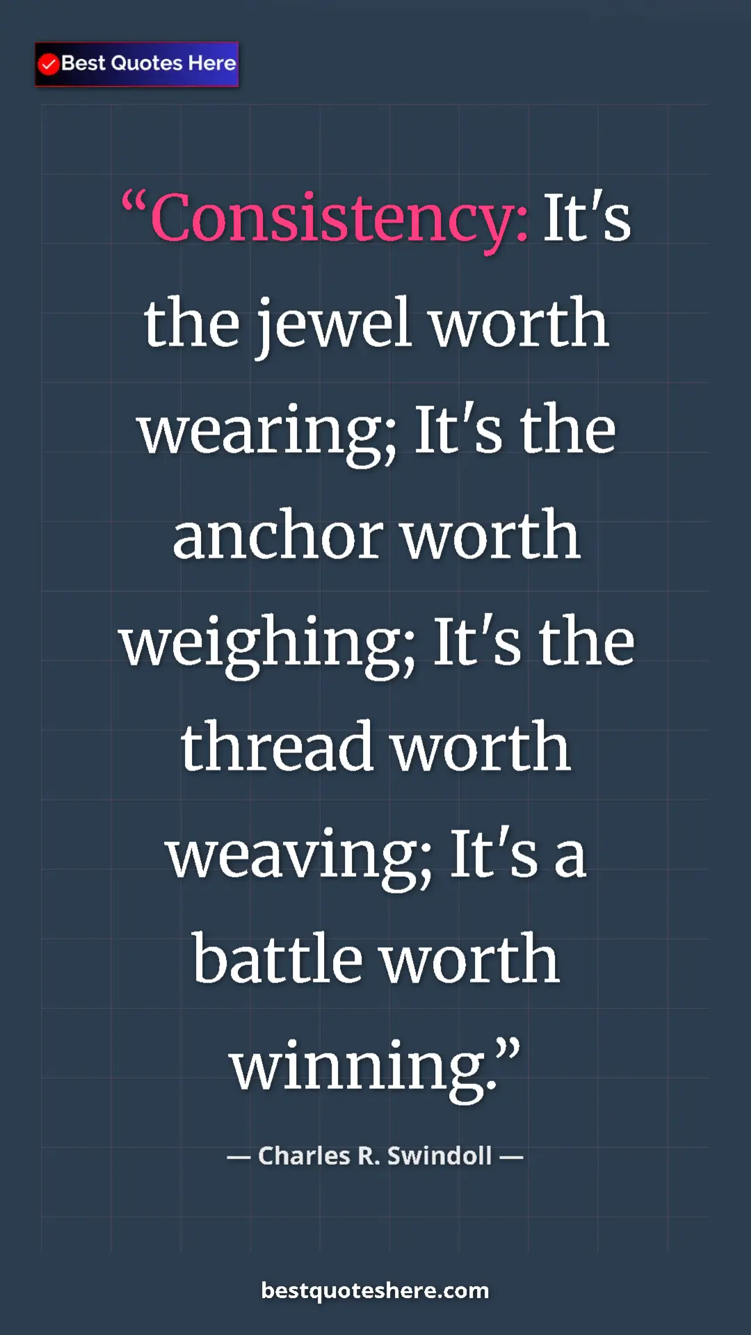 Charles R. Swindoll Quote Card: "Consistency: It's the jewel worth wearing; It's the anchor..." Pinterest quote poster by Charles R. Swindoll: "Consistency: It's the jewel worth wearing; It's the anchor..."