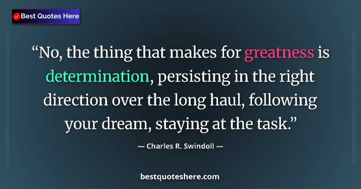Quote by Charles R. Swindoll: No, the thing that makes for greatness is determination, persisting in the right direction over the ...