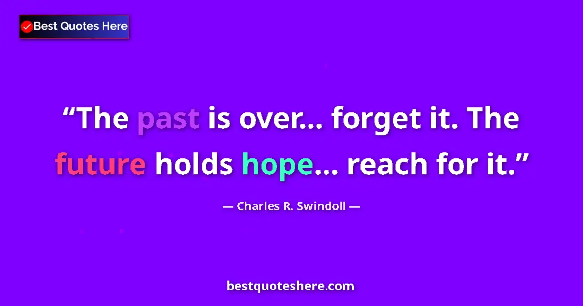 Quote by Charles R. Swindoll: The past is over... forget it. The future holds hope... reach for it....