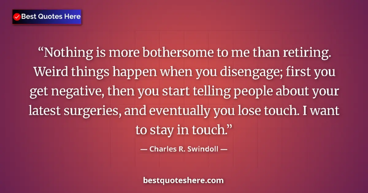 Quote by Charles R. Swindoll: Nothing is more bothersome to me than retiring. Weird things happen when you disengage; first you ge...