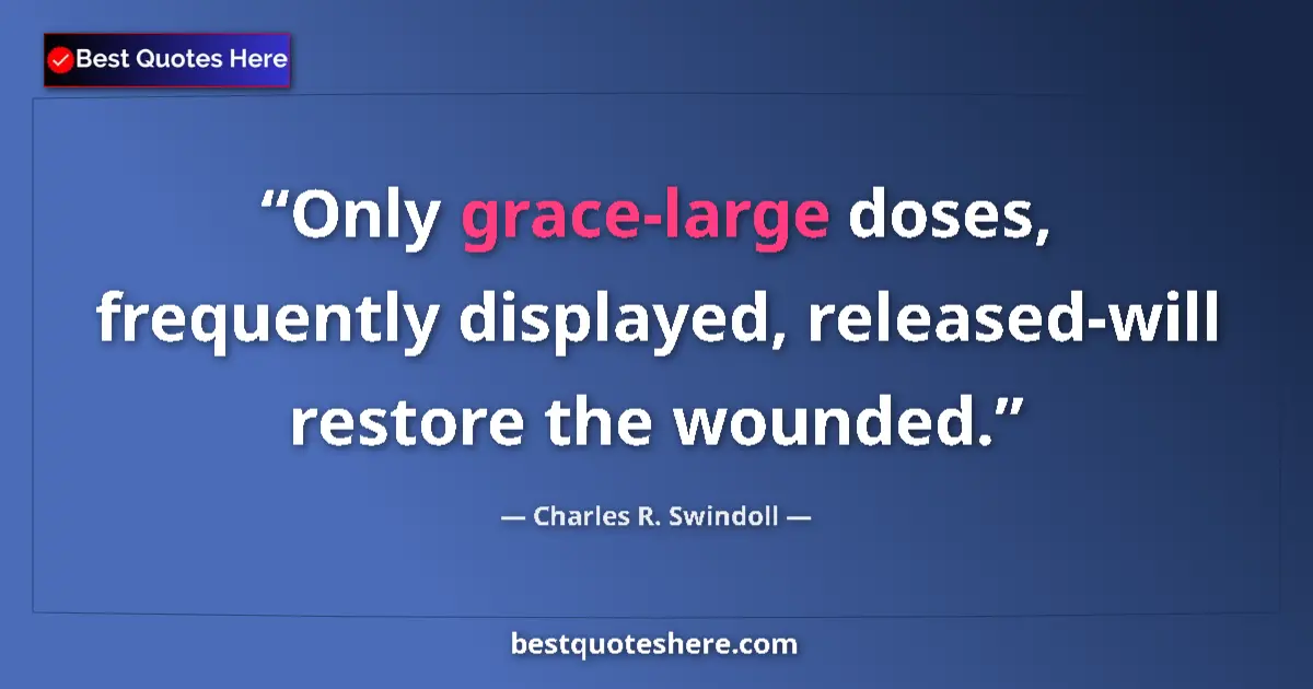 Quote by Charles R. Swindoll: Only grace-large doses, frequently displayed, released-will restore the wounded....