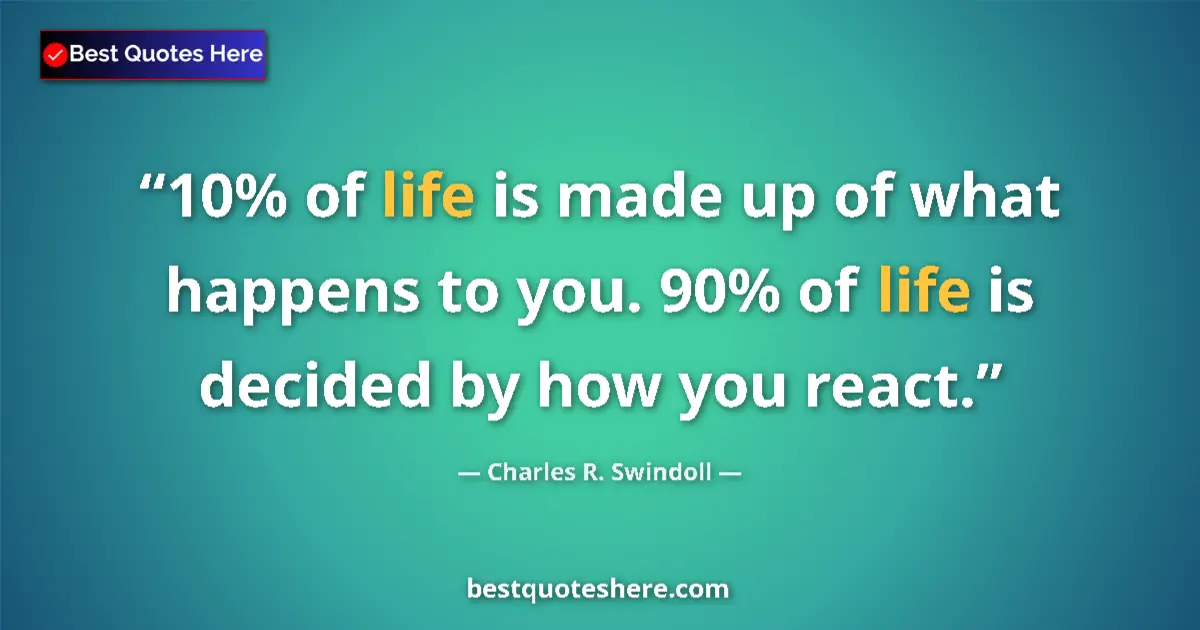 Quote by Charles R. Swindoll: 10% of life is made up of what happens to you. 90% of life is decided by how you react....