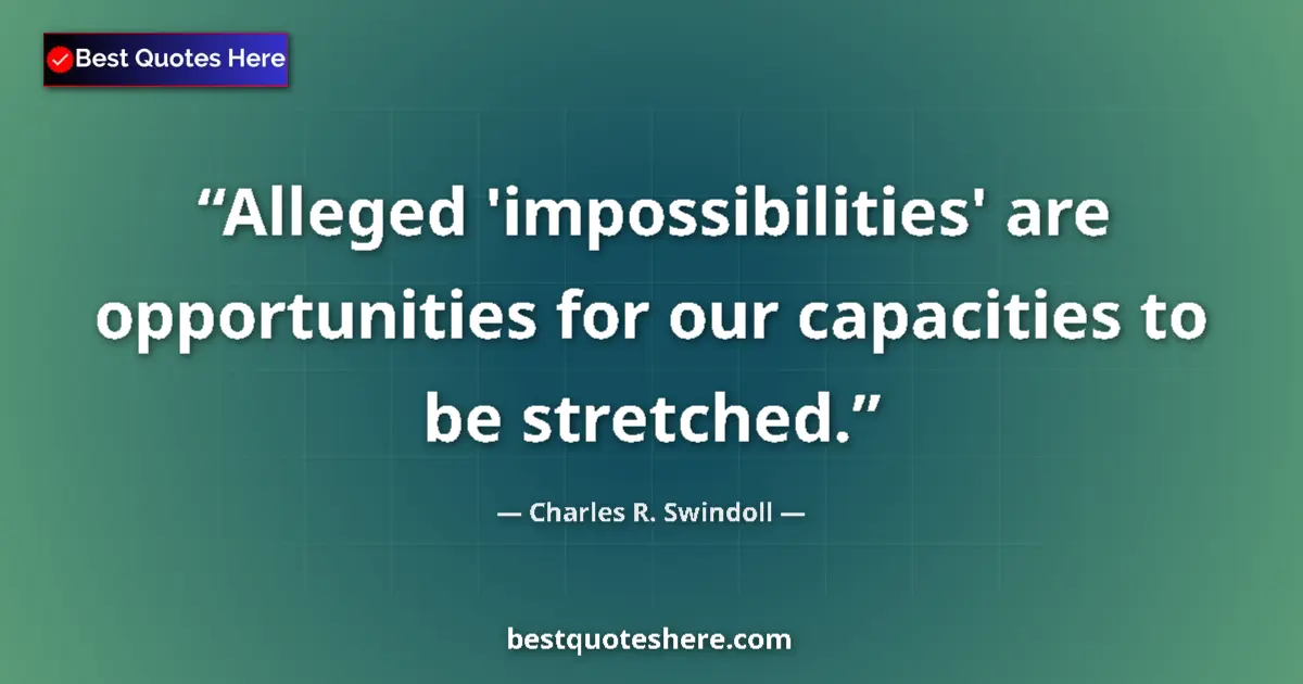 Quote by Charles R. Swindoll: Alleged 'impossibilities' are opportunities for our capacities to be stretched....