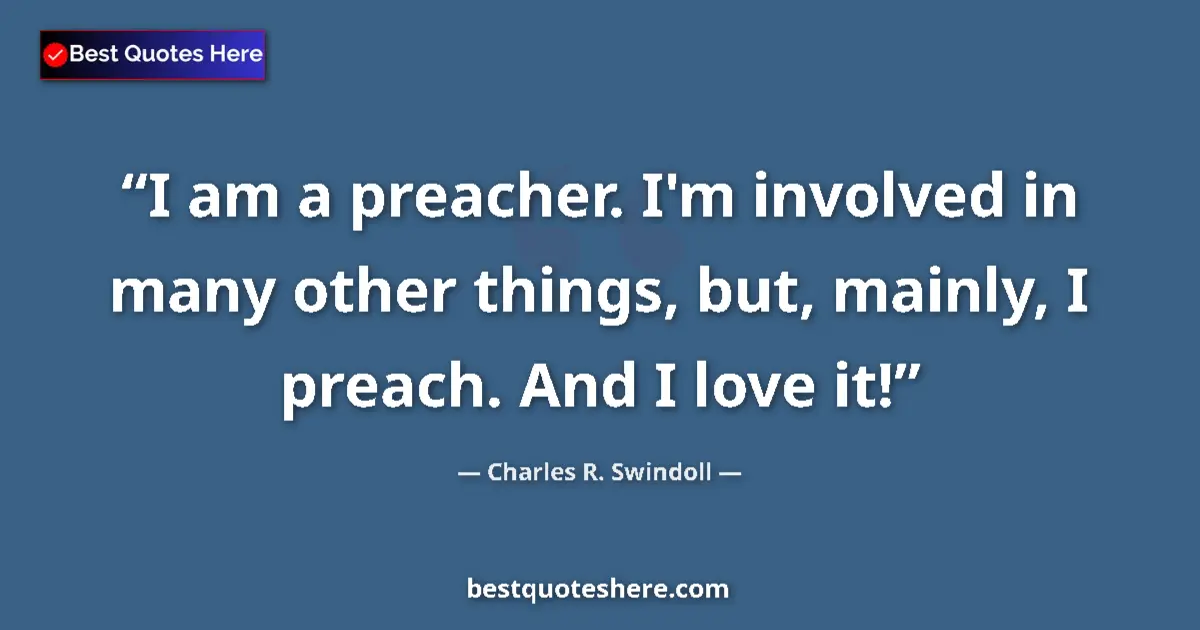 Quote by Charles R. Swindoll: I am a preacher. I'm involved in many other things, but, mainly, I preach. And I love it!...