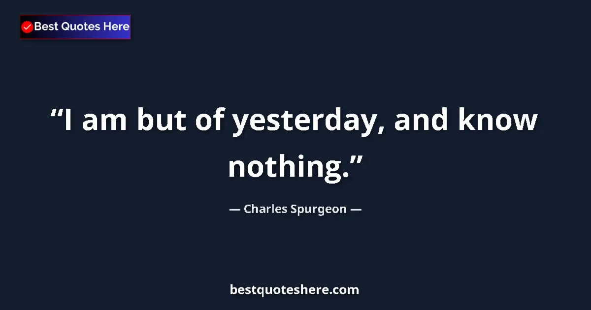 Quote by Charles Spurgeon: I am but of yesterday, and know nothing....