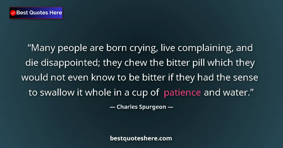 Quote by Charles Spurgeon: Many people are born crying, live complaining, and die disappointed; they chew the bitter pill which...