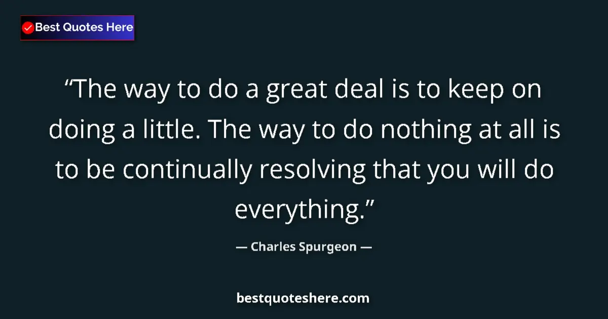 Quote by Charles Spurgeon: The way to do a great deal is to keep on doing a little. The way to do nothing at all is to be conti...