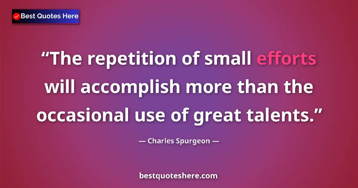 Quote by Charles Spurgeon: The repetition of small efforts will accomplish more than the occasional use of great talents....