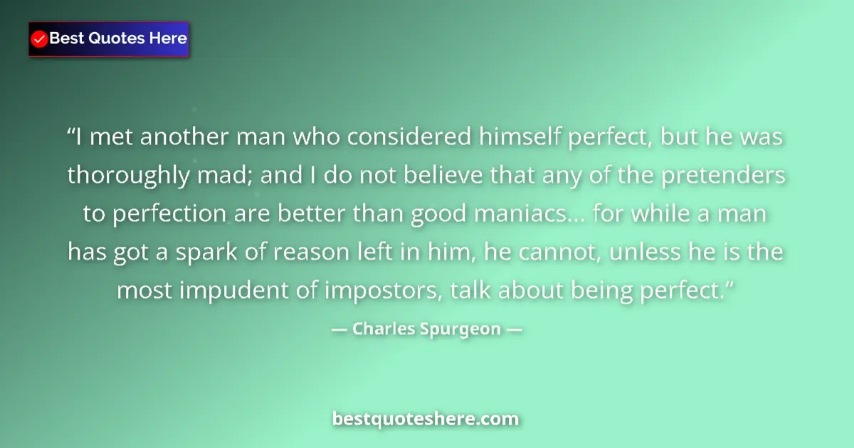 Quote by Charles Spurgeon: I met another man who considered himself perfect, but he was thoroughly mad; and I do not believe th...