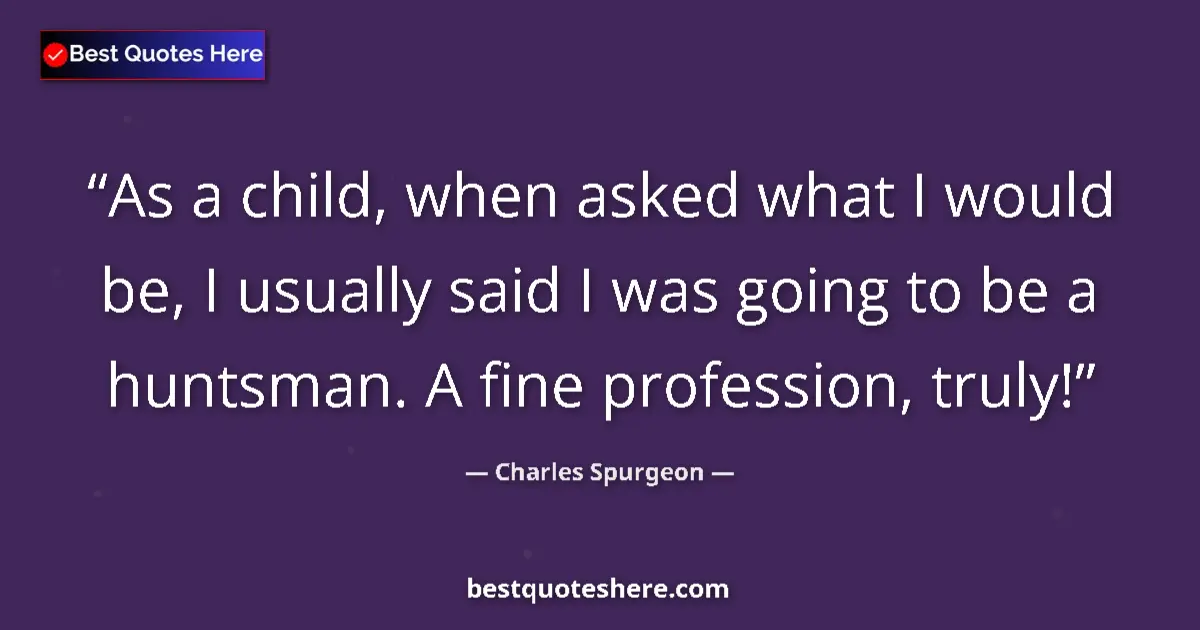Quote by Charles Spurgeon: As a child, when asked what I would be, I usually said I was going to be a huntsman. A fine professi...