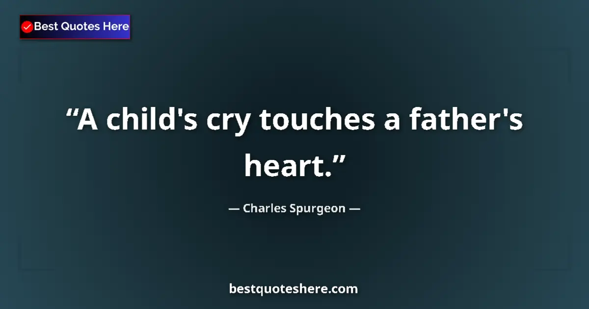 Quote by Charles Spurgeon: A child's cry touches a father's heart....