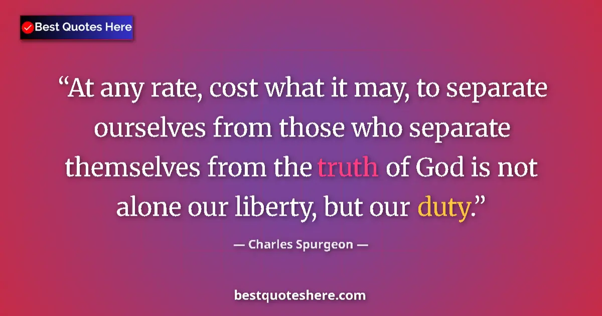Quote by Charles Spurgeon: At any rate, cost what it may, to separate ourselves from those who separate themselves from the tru...