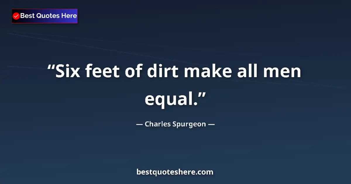 Quote by Charles Spurgeon: Six feet of dirt make all men equal....
