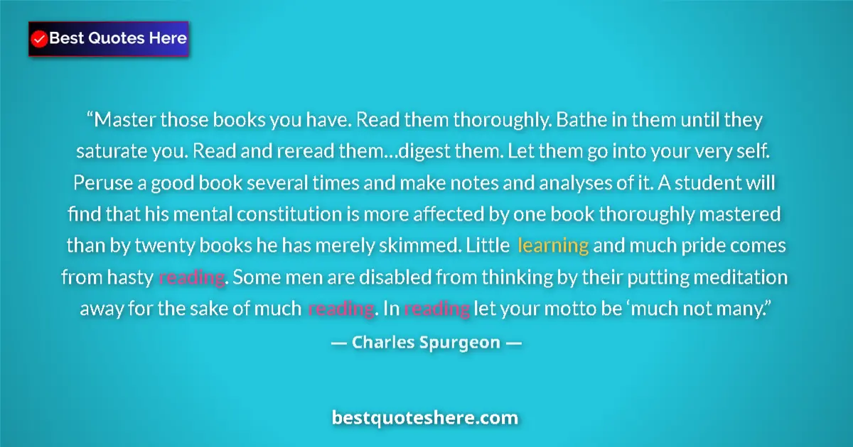 Quote by Charles Spurgeon: Master those books you have. Read them thoroughly. Bathe in them until they saturate you. Read and r...