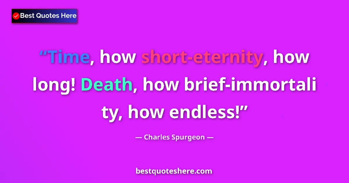Image for the quote by Charles Spurgeon: Time, how short-eternity, how long! Death, how brief-immortali ty, how endless!...